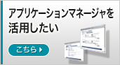アプリケーションマネージャを活用したい